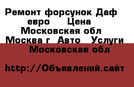 Ремонт форсунок Даф XF, CF евро 5 › Цена ­ 100 - Московская обл., Москва г. Авто » Услуги   . Московская обл.